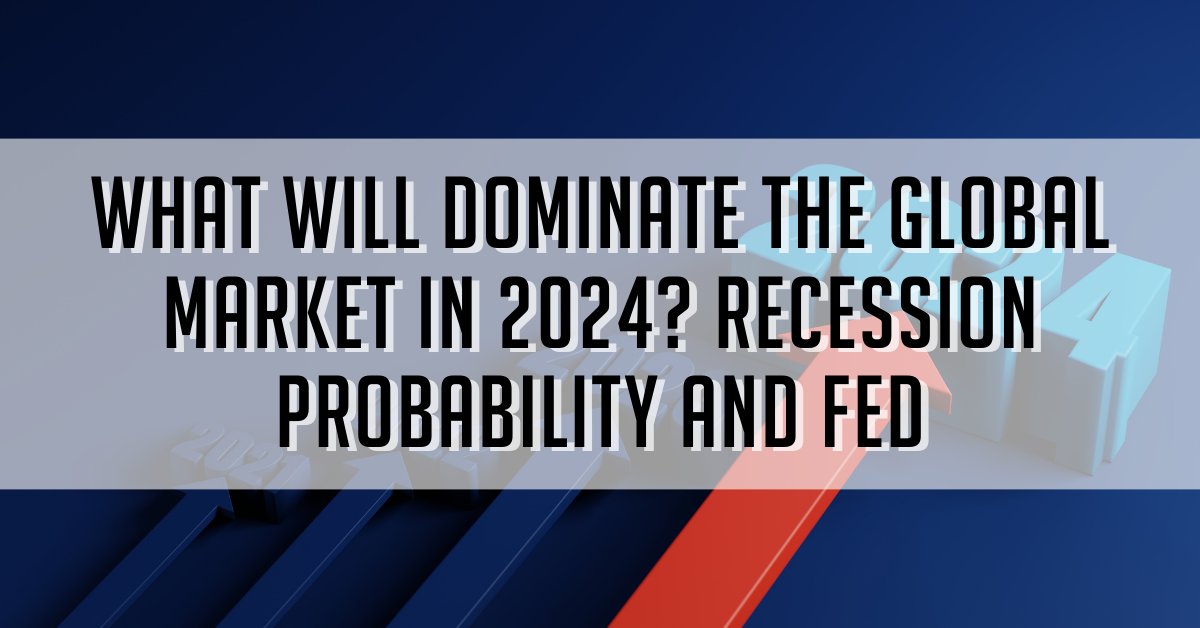 What Will Dominate the Global Market In 2024? Recession Probability And Fed